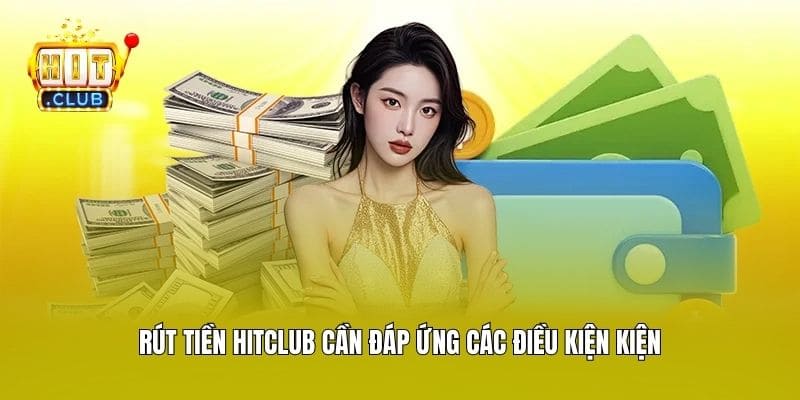 Rút tiền Hitclub cần đáp ứng các điều kiện kiện